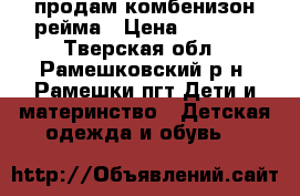  продам комбенизон рейма › Цена ­ 3 000 - Тверская обл., Рамешковский р-н, Рамешки пгт Дети и материнство » Детская одежда и обувь   